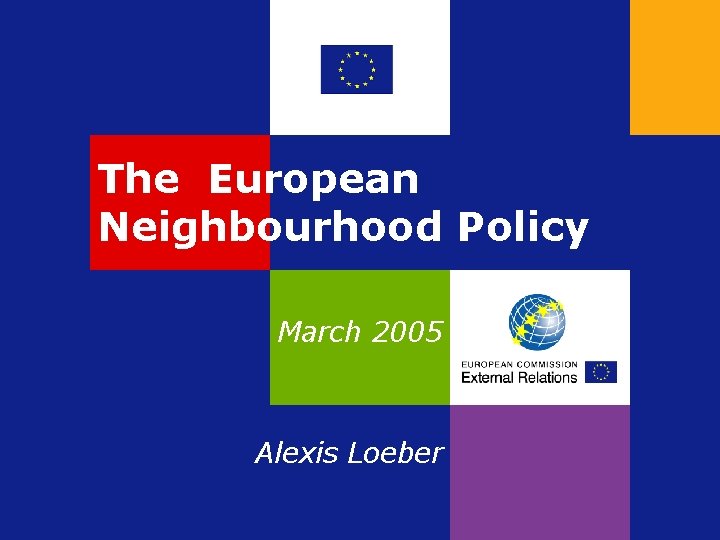 The European Neighbourhood Policy March 2005 Alexis Loeber 