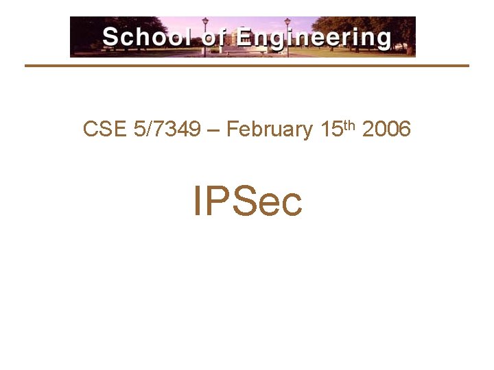 CSE 5/7349 – February 15 th 2006 IPSec 