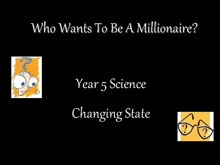 Who Wants To Be A Millionaire? Year 5 Science Changing State 