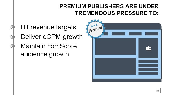PREMIUM PUBLISHERS ARE UNDER TREMENDOUS PRESSURE TO: Hit revenue targets Deliver e. CPM growth