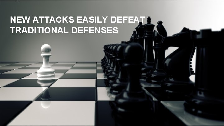 New attacks easily defeat NEW ATTACKS EASILY DEFEAT defenses traditional TRADITIONAL DEFENSES Evolving Threats