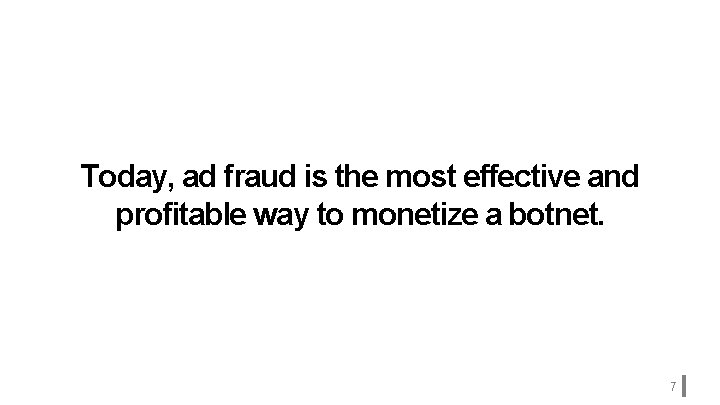Today, ad fraud is the most effective and profitable way to monetize a botnet.