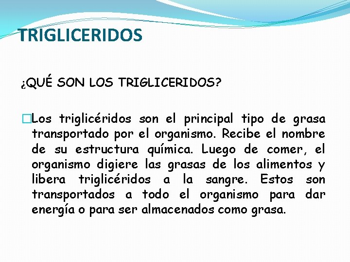 TRIGLICERIDOS ¿QUÉ SON LOS TRIGLICERIDOS? �Los triglicéridos son el principal tipo de grasa transportado