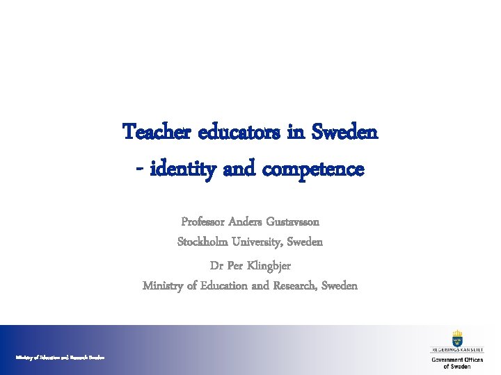Teacher educators in Sweden - identity and competence Professor Anders Gustavsson Stockholm University, Sweden