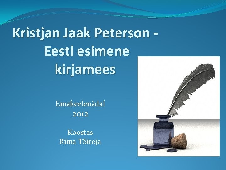 Kristjan Jaak Peterson Eesti esimene kirjamees Emakeelenädal 2012 Koostas Riina Tõitoja 