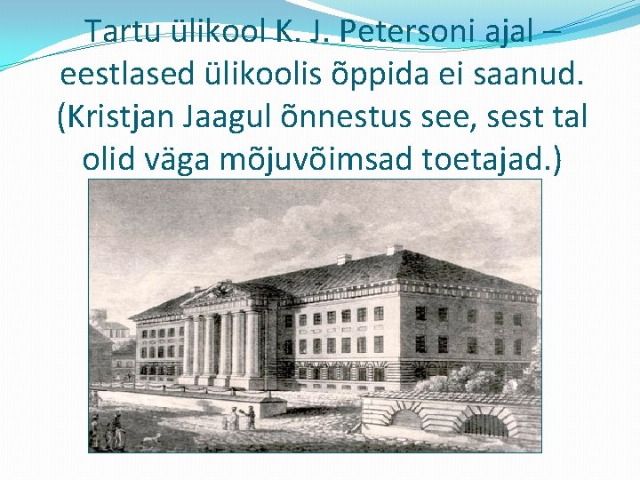 Tartu ülikool K. J. Petersoni ajal – eestlased ülikoolis õppida ei saanud. (Kristjan Jaagul