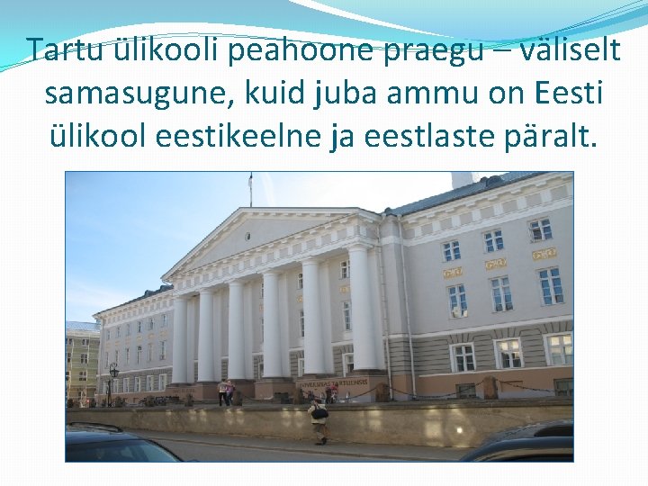 Tartu ülikooli peahoone praegu – väliselt samasugune, kuid juba ammu on Eesti ülikool eestikeelne