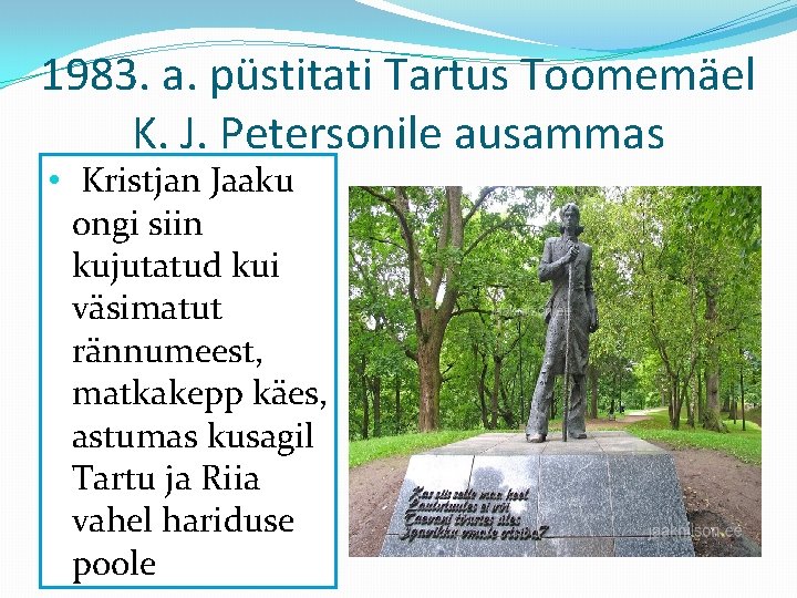 1983. a. püstitati Tartus Toomemäel K. J. Petersonile ausammas • Kristjan Jaaku ongi siin