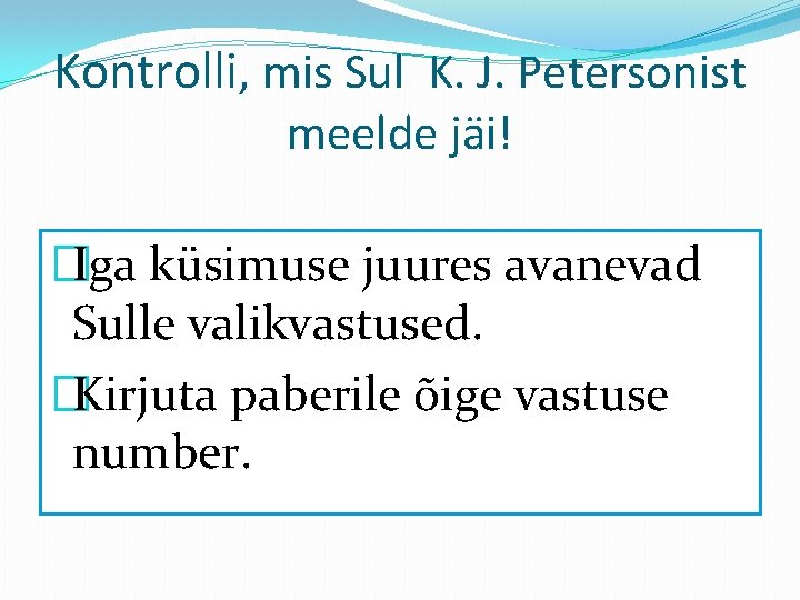 Kontrolli, mis Sul K. J. Petersonist meelde jäi! �Iga küsimuse juures avanevad Sulle valikvastused.