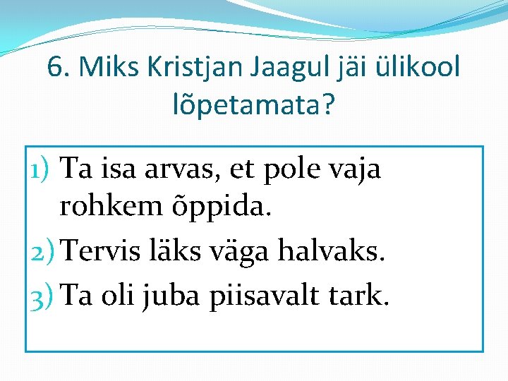 6. Miks Kristjan Jaagul jäi ülikool lõpetamata? 1) Ta isa arvas, et pole vaja