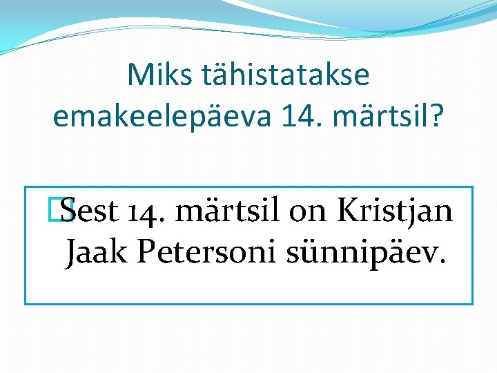 Miks tähistatakse emakeelepäeva 14. märtsil? � Sest 14. märtsil on Kristjan Jaak Petersoni sünnipäev.