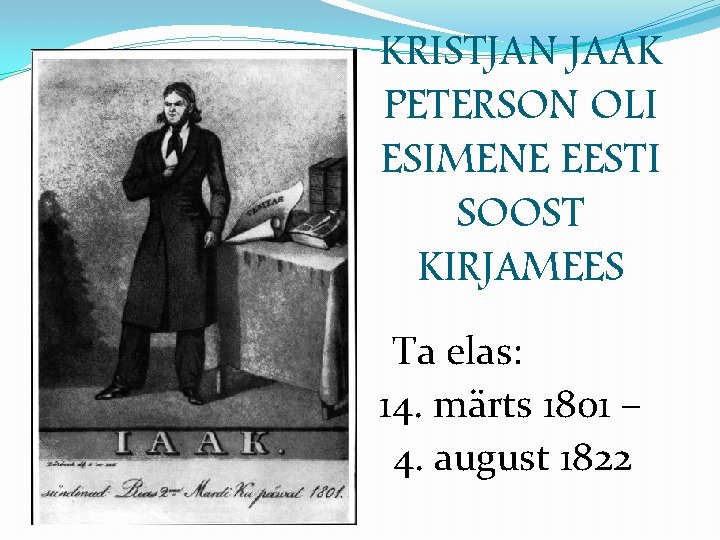 KRISTJAN JAAK PETERSON OLI ESIMENE EESTI SOOST KIRJAMEES Ta elas: 14. märts 1801 –