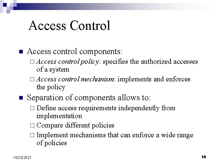 Access Control n Access control components: ¨ Access control policy: specifies the authorized accesses