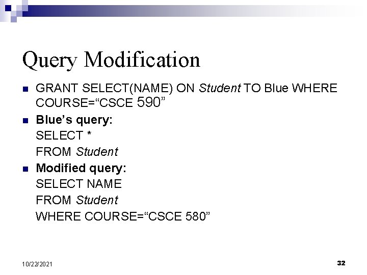 Query Modification n GRANT SELECT(NAME) ON Student TO Blue WHERE COURSE=“CSCE 590” Blue’s query: