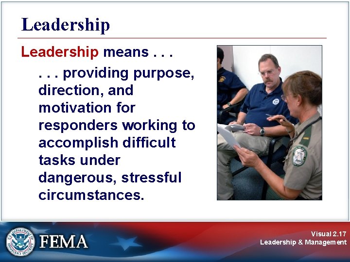 Leadership means. . . providing purpose, direction, and motivation for responders working to accomplish Leadership means. . . providing purpose, direction, and motivation for responders working to accomplish