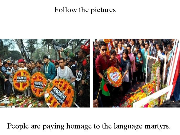 Follow the pictures People are paying homage to the language martyrs. 