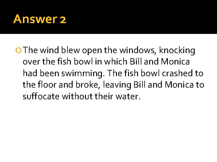 Answer 2 The wind blew open the windows, knocking over the fish bowl in