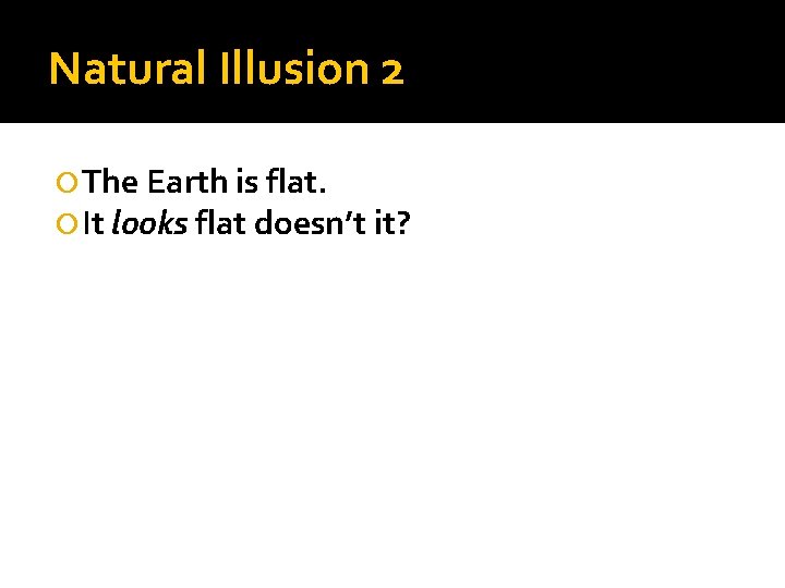 Natural Illusion 2 The Earth is flat. It looks flat doesn’t it? 