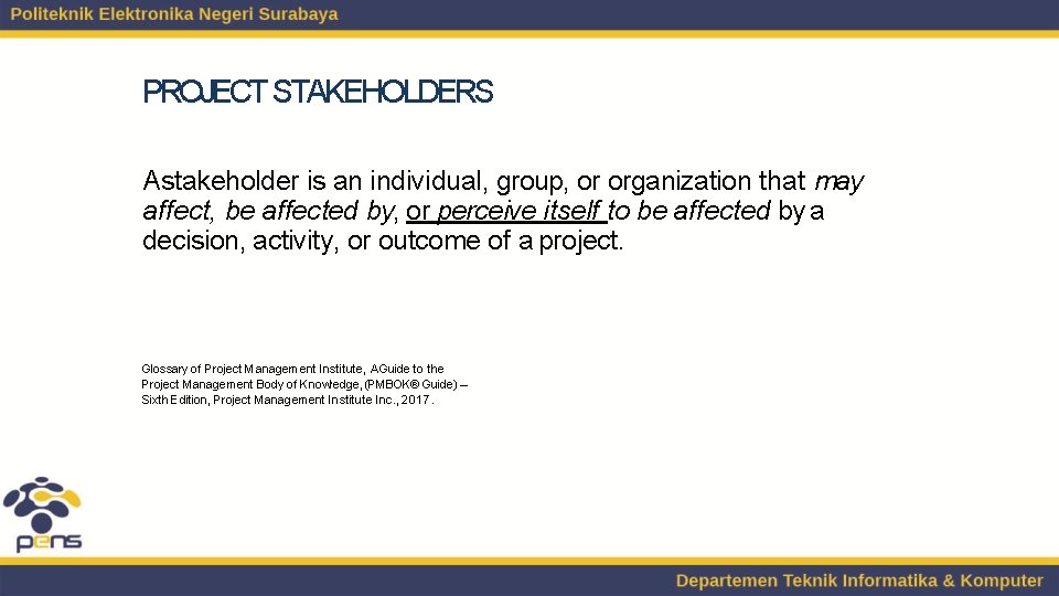 PROJECT STAKEHOLDERS Astakeholder is an individual, group, or organization that may affect, be affected