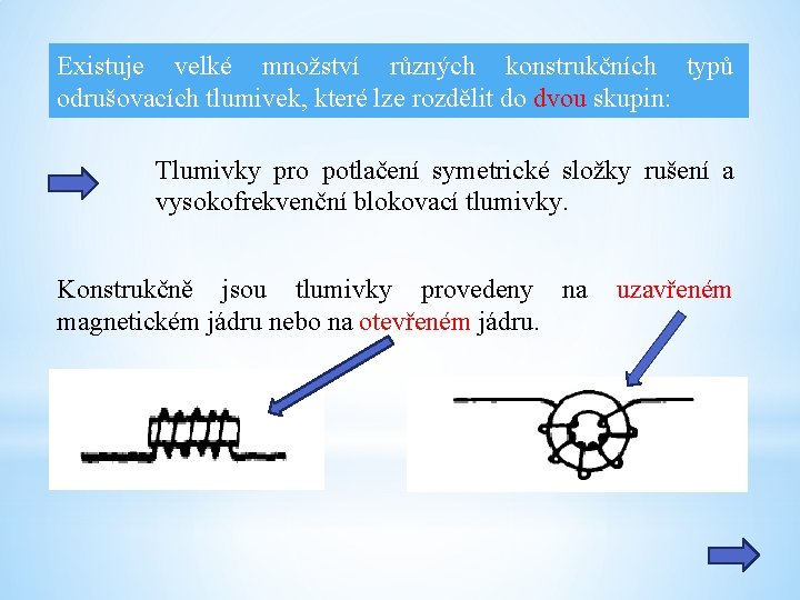 Existuje velké množství různých konstrukčních typů odrušovacích tlumivek, které lze rozdělit do dvou skupin: