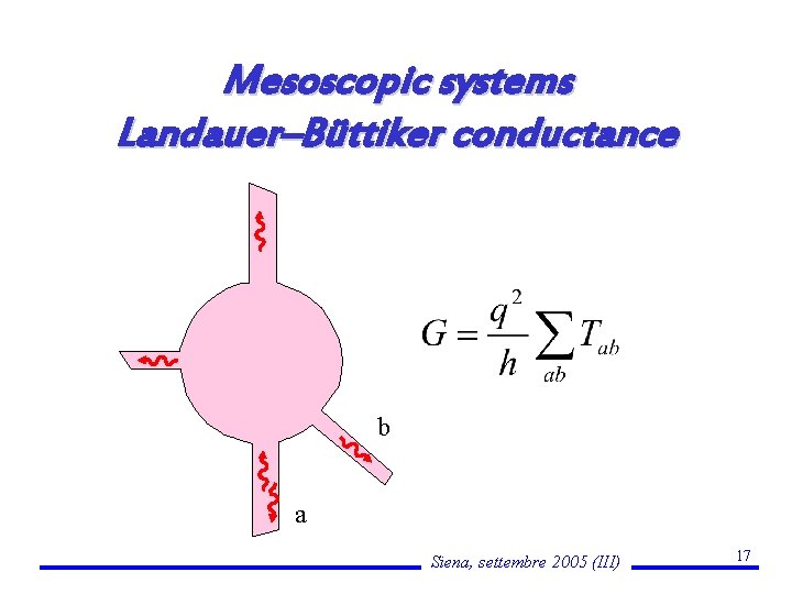 Mesoscopic systems Landauer–Büttiker conductance b a Siena, settembre 2005 (III) 17 