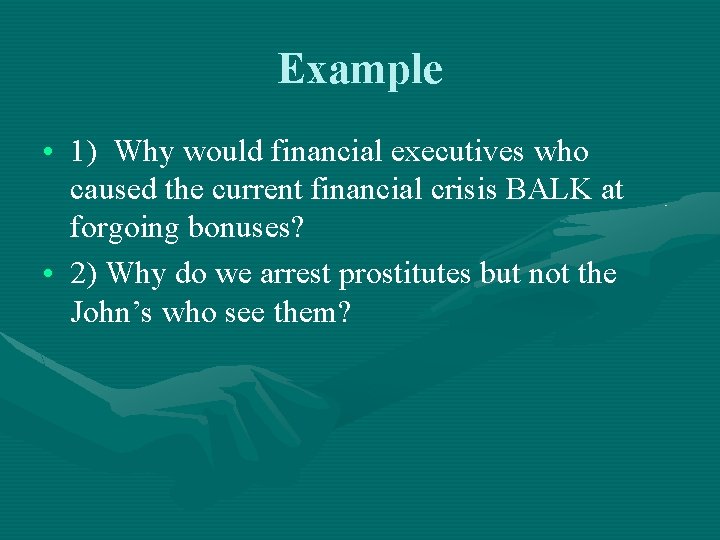 Example • 1) Why would financial executives who caused the current financial crisis BALK