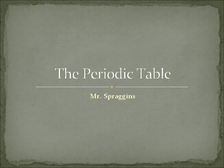 The Periodic Table Mr. Spraggins 