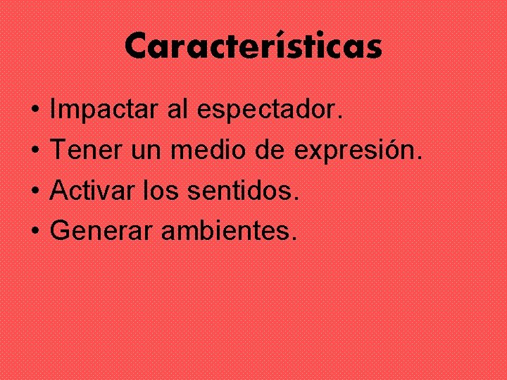 Características • • Impactar al espectador. Tener un medio de expresión. Activar los sentidos.