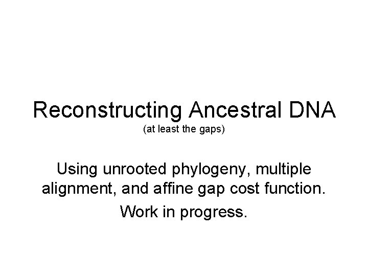 Reconstructing Ancestral DNA (at least the gaps) Using unrooted phylogeny, multiple alignment, and affine