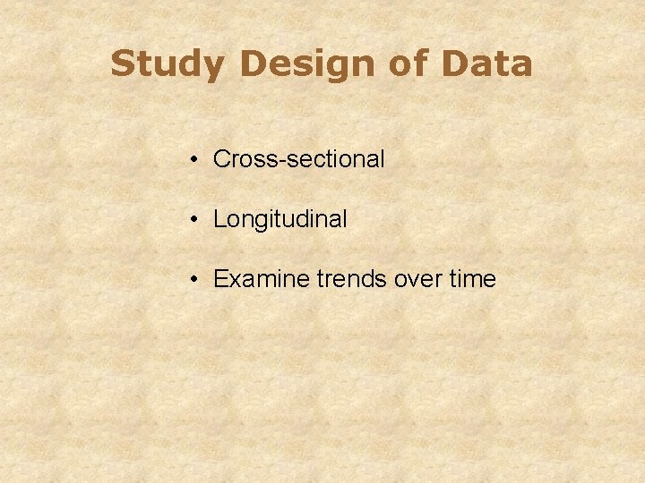 Study Design of Data • Cross-sectional • Longitudinal • Examine trends over time 