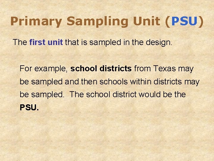 Primary Sampling Unit (PSU) The first unit that is sampled in the design. For