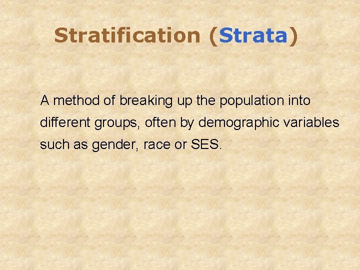 Stratification (Strata) A method of breaking up the population into different groups, often by