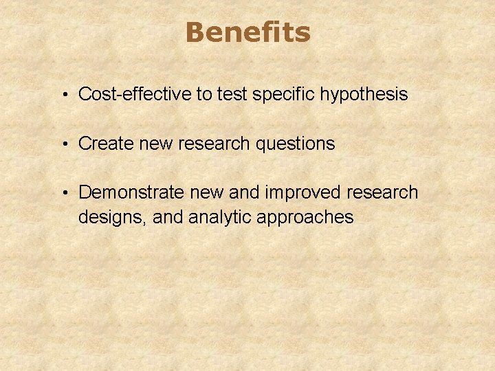 Benefits • Cost-effective to test specific hypothesis • Create new research questions • Demonstrate