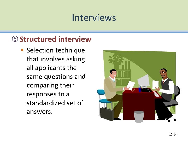 Interviews Structured interview § Selection technique that involves asking all applicants the same questions