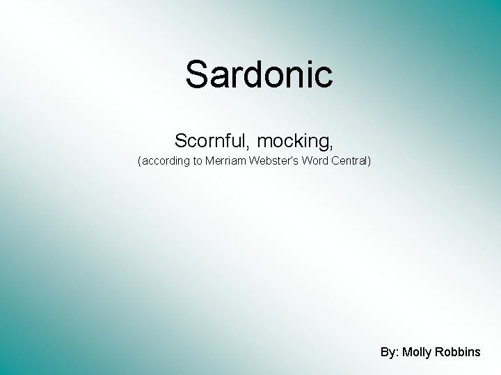 Sardonic Scornful, mocking, (according to Merriam Webster’s Word Central) By: Molly Robbins 