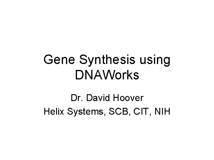 Gene Synthesis using DNAWorks Dr. David Hoover Helix Systems, SCB, CIT, NIH 