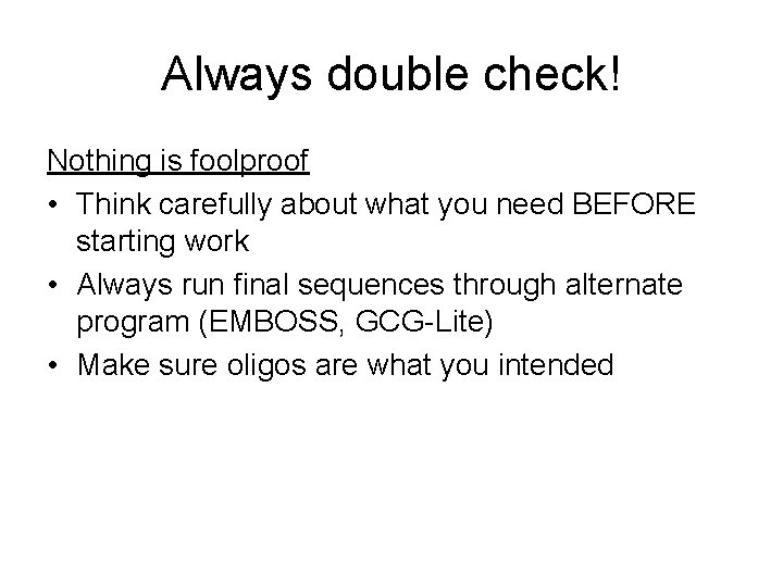 Always double check! Nothing is foolproof • Think carefully about what you need BEFORE