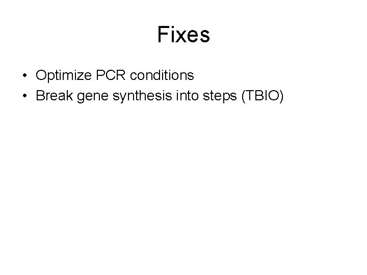 Fixes • Optimize PCR conditions • Break gene synthesis into steps (TBIO) 