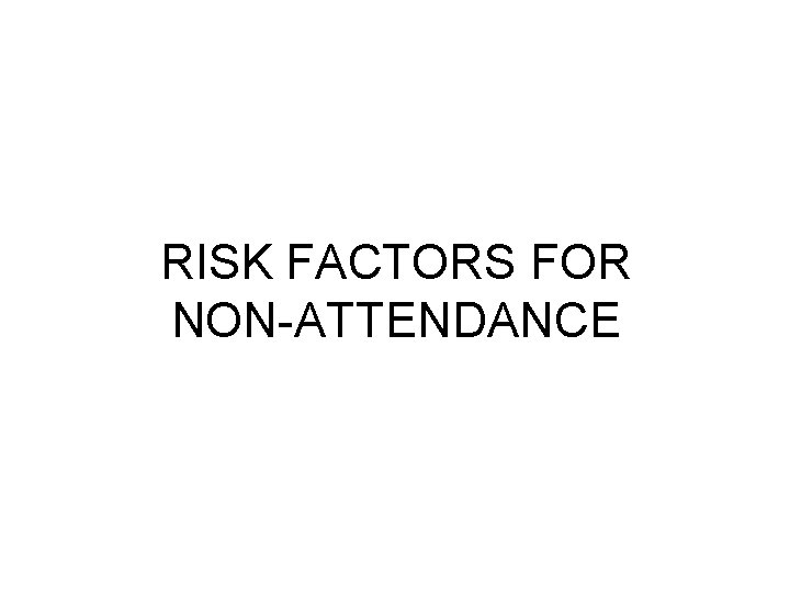 RISK FACTORS FOR NON-ATTENDANCE RISK FACTORS FOR NON-ATTENDANCE