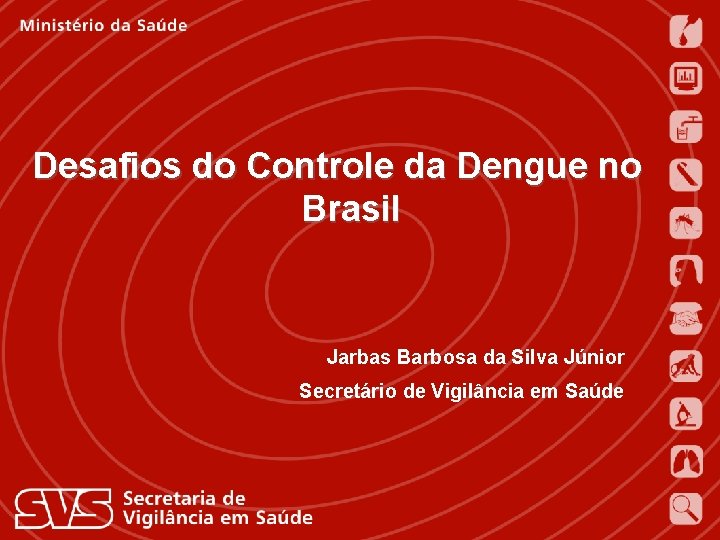 Desafios do Controle da Dengue no Brasil Jarbas Barbosa da Silva Júnior Secretário de