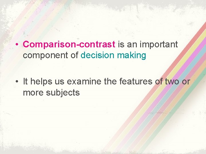  • Comparison-contrast is an important component of decision making • It helps us