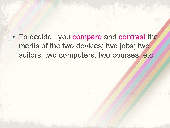  • To decide : you compare and contrast the merits of the two