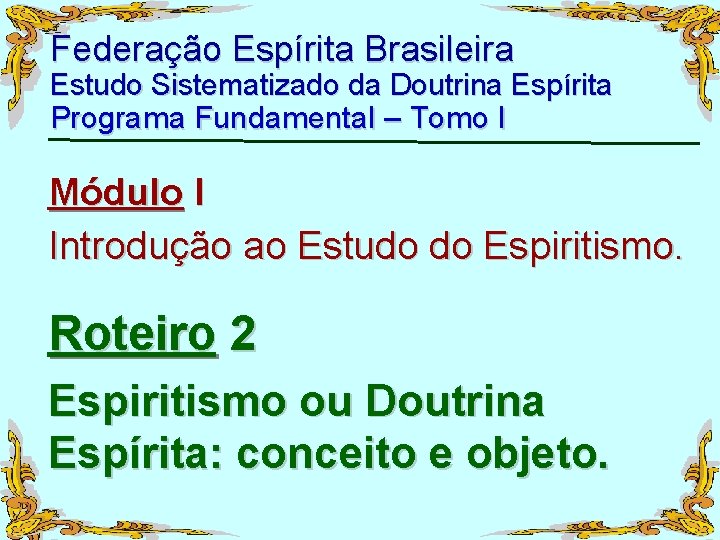 Federação Espírita Brasileira Estudo Sistematizado da Doutrina Espírita Programa Fundamental – Tomo I Módulo
