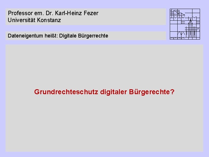 Professor em. Dr. Karl-Heinz Fezer Universität Konstanz Dateneigentum heißt: Digitale Bürgerrechte Grundrechteschutz digitaler Bürgerechte?