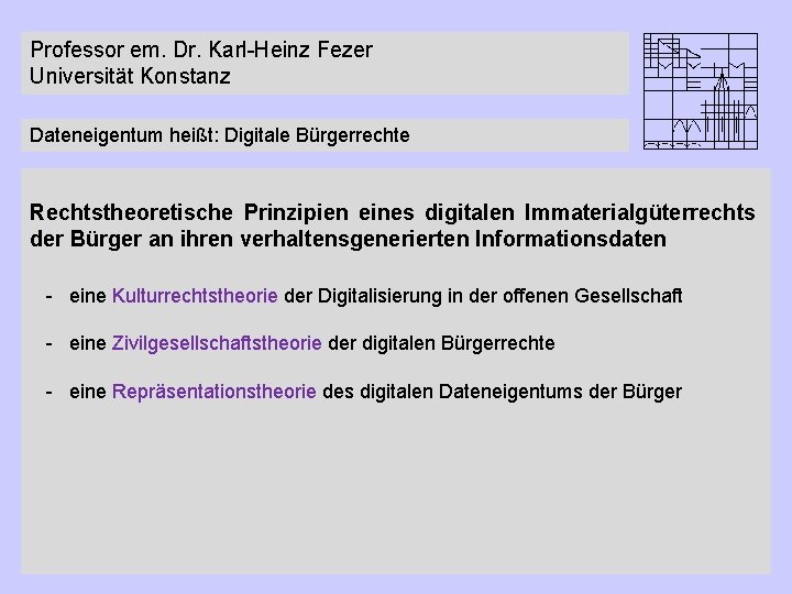 Professor em. Dr. Karl-Heinz Fezer Universität Konstanz Dateneigentum heißt: Digitale Bürgerrechte Rechtstheoretische Prinzipien eines