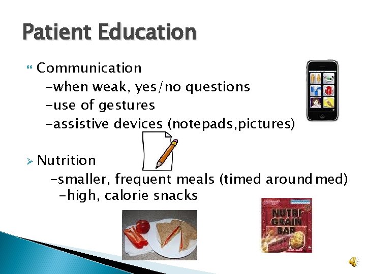 Patient Education Communication -when weak, yes/no questions -use of gestures -assistive devices (notepads, pictures)