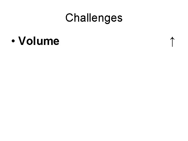 Challenges • Volume ↑ 
