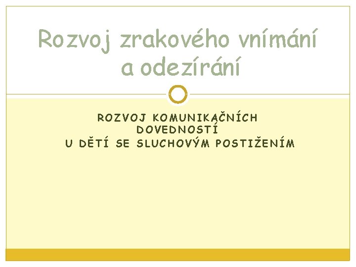 Rozvoj zrakového vnímání a odezírání ROZVOJ KOMUNIKAČNÍCH DOVEDNOSTÍ U DĚTÍ SE SLUCHOVÝM POSTIŽENÍM 