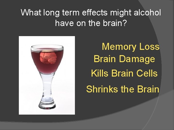 What long term effects might alcohol have on the brain? Memory Loss Brain Damage