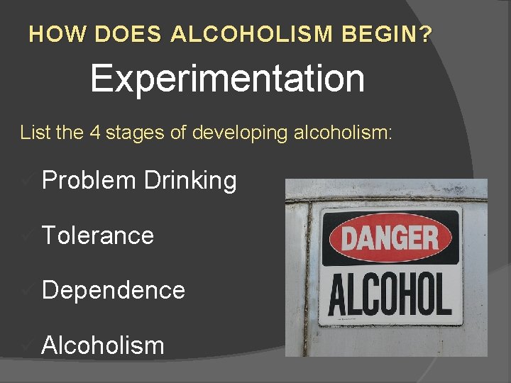 HOW DOES ALCOHOLISM BEGIN? Experimentation List the 4 stages of developing alcoholism: ü Problem